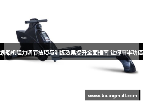 划船机阻力调节技巧与训练效果提升全面指南 让你事半功倍