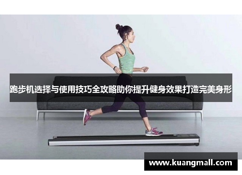 跑步机选择与使用技巧全攻略助你提升健身效果打造完美身形