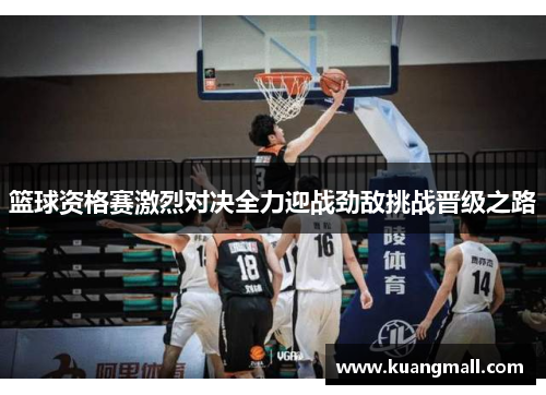 篮球资格赛激烈对决全力迎战劲敌挑战晋级之路