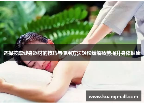 选择按摩健身器材的技巧与使用方法轻松缓解疲劳提升身体健康